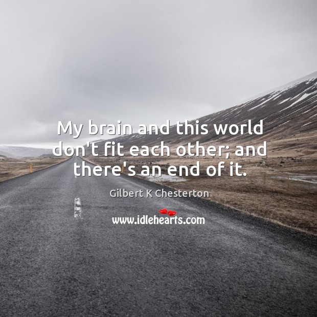 My brain and this world don’t fit each other; and there’s an end of it. Gilbert K Chesterton Picture Quote
