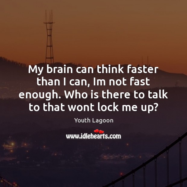 My brain can think faster than I can, Im not fast enough. Youth Lagoon Picture Quote