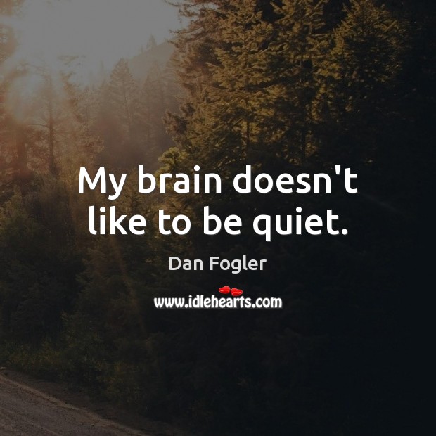 My brain doesn’t like to be quiet. Dan Fogler Picture Quote