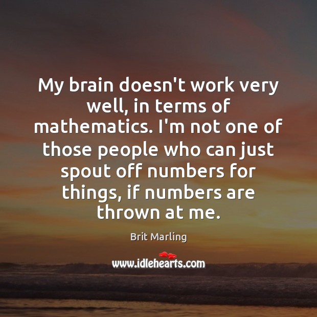 My brain doesn’t work very well, in terms of mathematics. I’m not Brit Marling Picture Quote