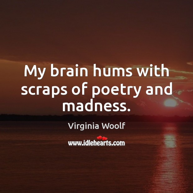 My brain hums with scraps of poetry and madness. Image