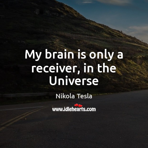 My brain is only a receiver, in the Universe Nikola Tesla Picture Quote
