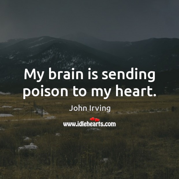 My brain is sending poison to my heart. John Irving Picture Quote