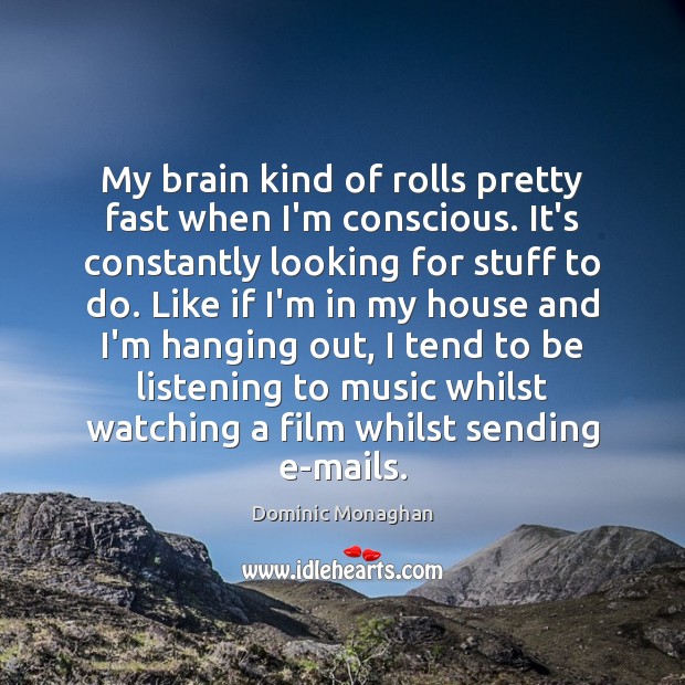 My brain kind of rolls pretty fast when I’m conscious. It’s constantly Dominic Monaghan Picture Quote