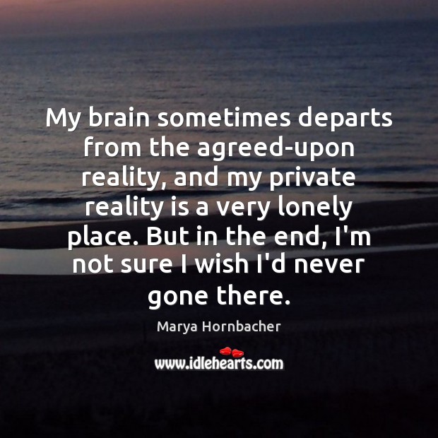 My brain sometimes departs from the agreed-upon reality, and my private reality Marya Hornbacher Picture Quote