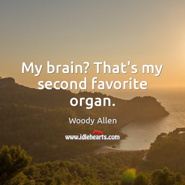 My brain? That’s my second favorite organ. Woody Allen Picture Quote