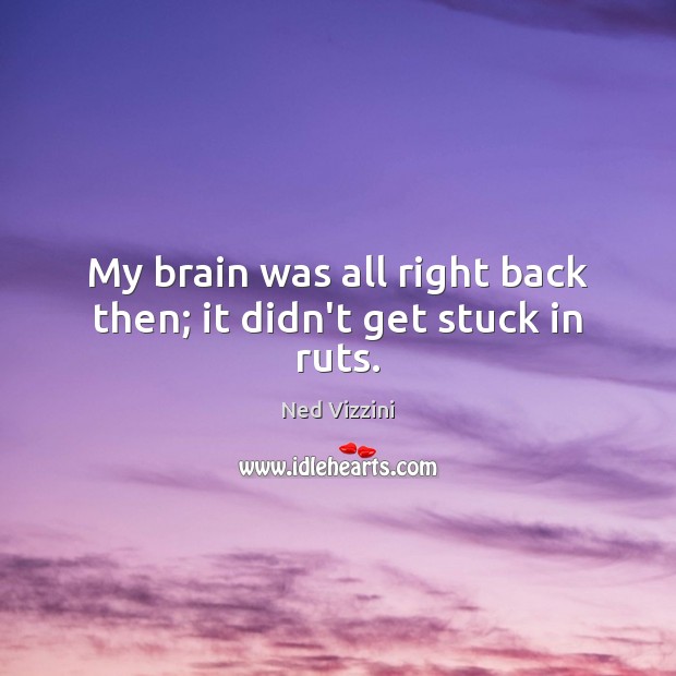 My brain was all right back then; it didn’t get stuck in ruts. Ned Vizzini Picture Quote