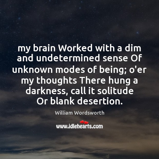 My brain Worked with a dim and undetermined sense Of unknown modes William Wordsworth Picture Quote