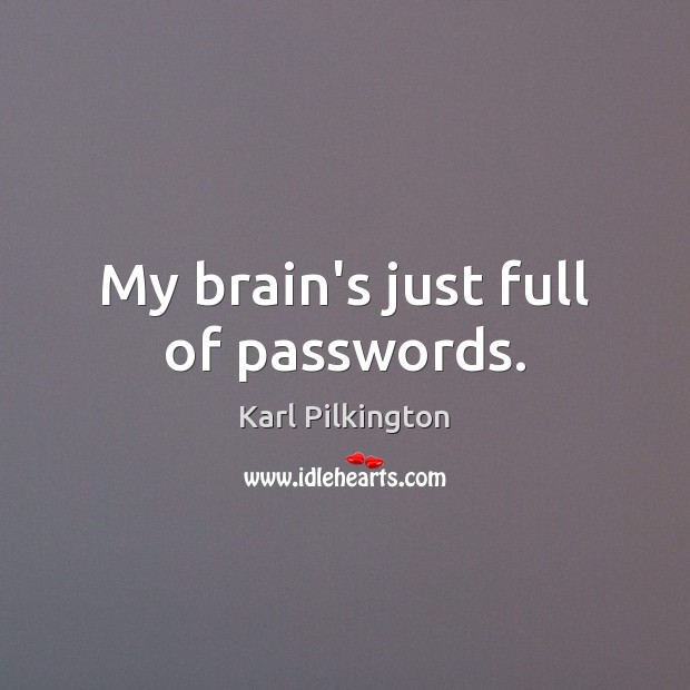 My brain’s just full of passwords. Karl Pilkington Picture Quote