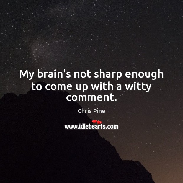 My brain’s not sharp enough to come up with a witty comment. Chris Pine Picture Quote