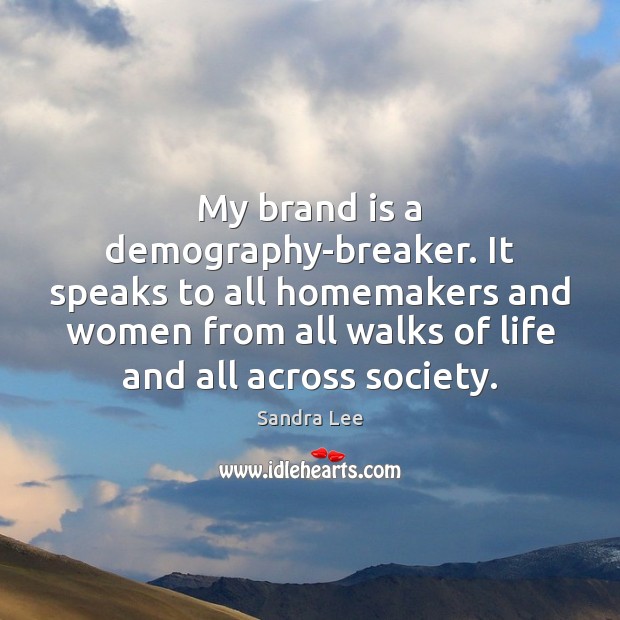 My brand is a demography-breaker. It speaks to all homemakers and women Sandra Lee Picture Quote