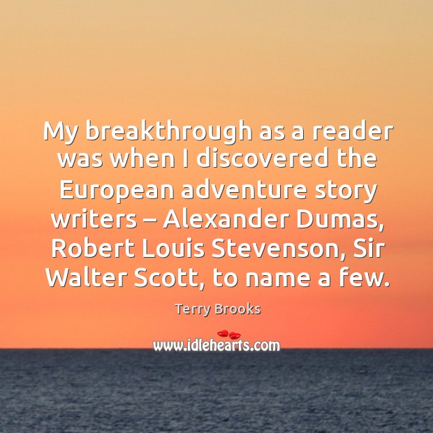 My breakthrough as a reader was when I discovered the european adventure story writers – alexander dumas Terry Brooks Picture Quote