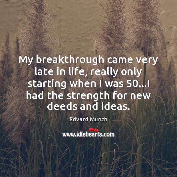 My breakthrough came very late in life, really only starting when I Image