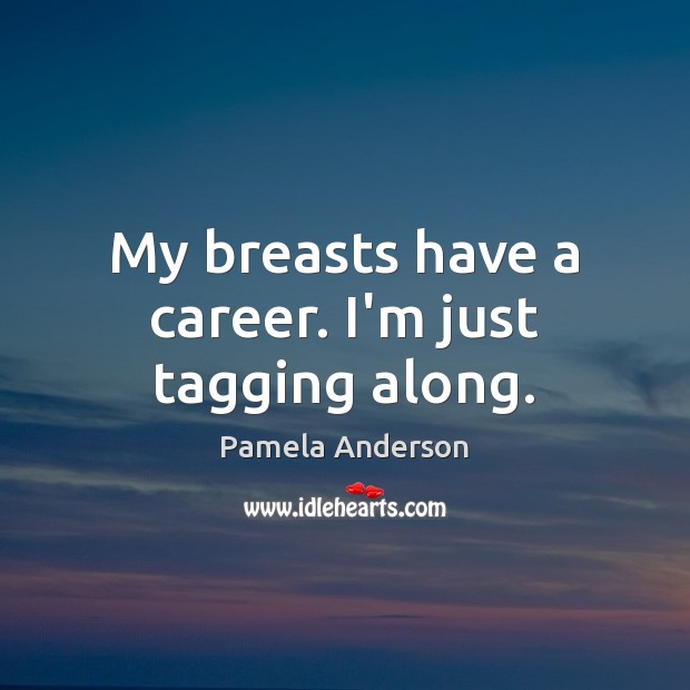 My breasts have a career. I’m just tagging along. Pamela Anderson Picture Quote
