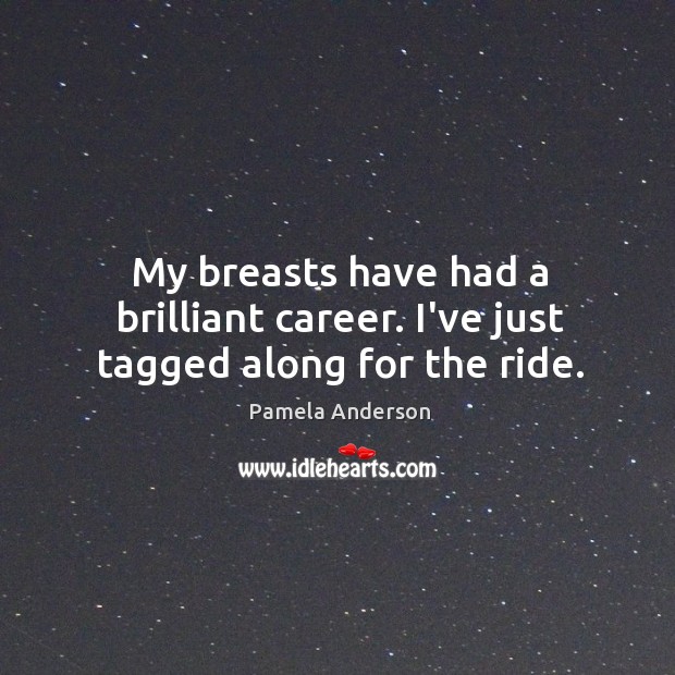 My breasts have had a brilliant career. I’ve just tagged along for the ride. Pamela Anderson Picture Quote