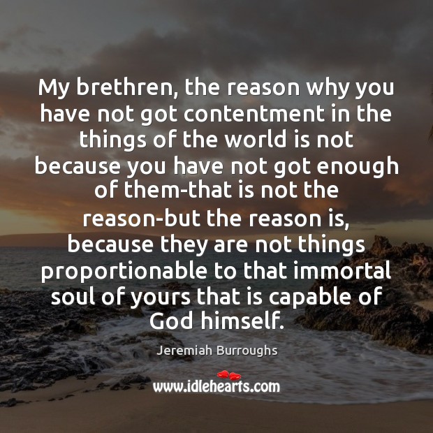 My brethren, the reason why you have not got contentment in the Jeremiah Burroughs Picture Quote