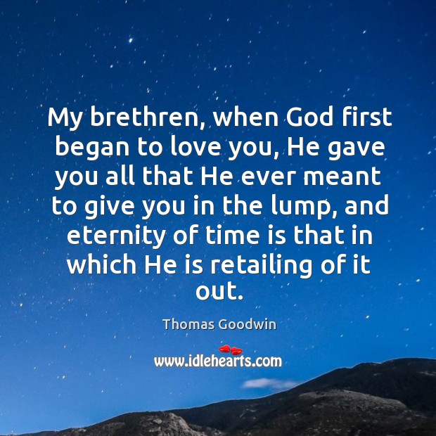 My brethren, when God first began to love you, he gave you all that he ever meant to give Image