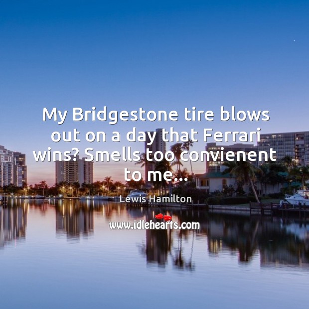 My Bridgestone tire blows out on a day that Ferrari wins? Smells too convienent to me… Lewis Hamilton Picture Quote
