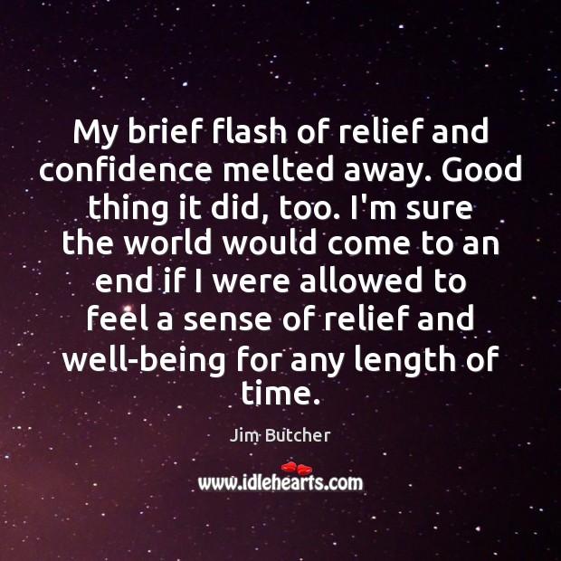 My brief flash of relief and confidence melted away. Good thing it Jim Butcher Picture Quote