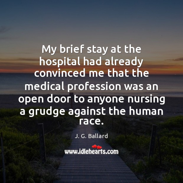 My brief stay at the hospital had already convinced me that the J. G. Ballard Picture Quote