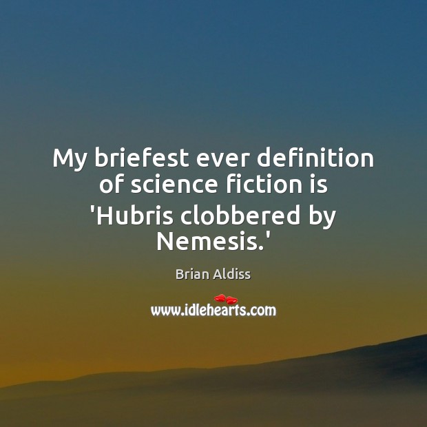My briefest ever definition of science fiction is ‘Hubris clobbered by Nemesis.’ Brian Aldiss Picture Quote
