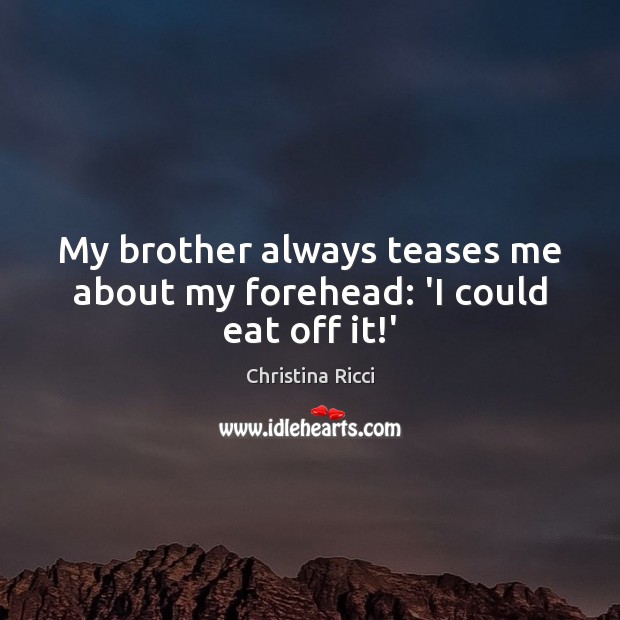 My brother always teases me about my forehead: ‘I could eat off it!’ Christina Ricci Picture Quote
