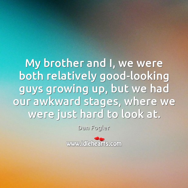 My brother and I, we were both relatively good-looking guys growing up, Dan Fogler Picture Quote