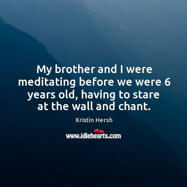 My brother and I were meditating before we were 6 years old, having to stare at the wall and chant. Image