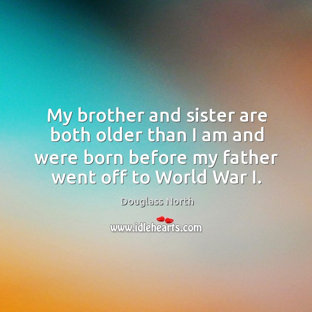 My brother and sister are both older than I am and were born before my father went off to world war i. Douglass North Picture Quote