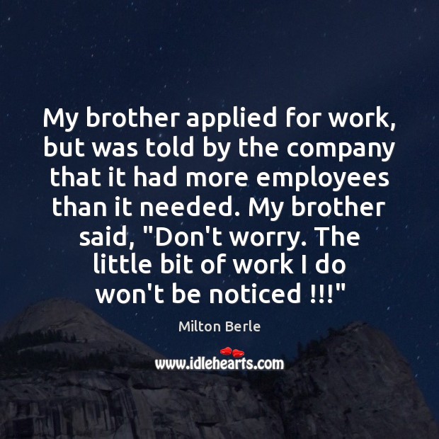 My brother applied for work, but was told by the company that Milton Berle Picture Quote