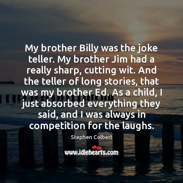 My brother Billy was the joke teller. My brother Jim had a Stephen Colbert Picture Quote