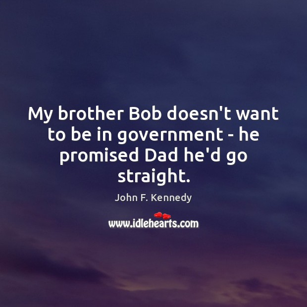 My brother Bob doesn’t want to be in government – he promised Dad he’d go straight. John F. Kennedy Picture Quote