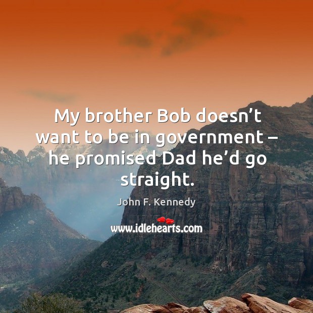 My brother bob doesn’t want to be in government – he promised dad he’d go straight. Image