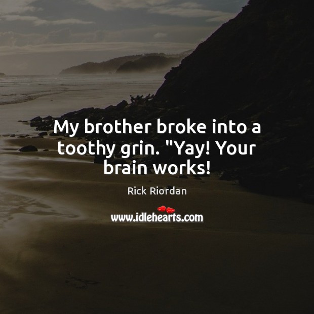 My brother broke into a toothy grin. “Yay! Your brain works! Brother Quotes Image
