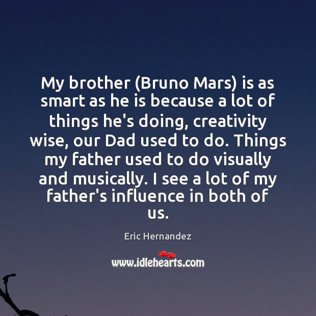 My brother (Bruno Mars) is as smart as he is because a Eric Hernandez Picture Quote