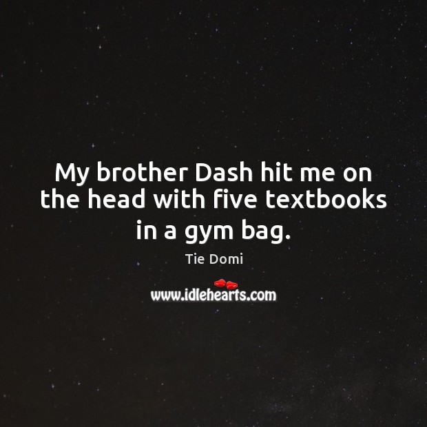 My brother Dash hit me on the head with five textbooks in a gym bag. Image