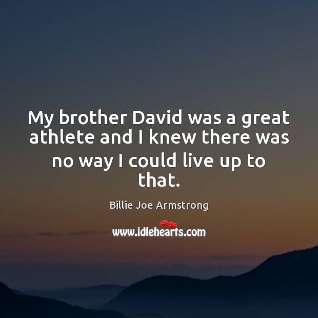 My brother David was a great athlete and I knew there was no way I could live up to that. Image