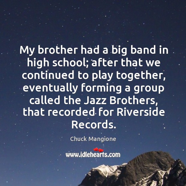 My brother had a big band in high school; after that we continued to play together Chuck Mangione Picture Quote