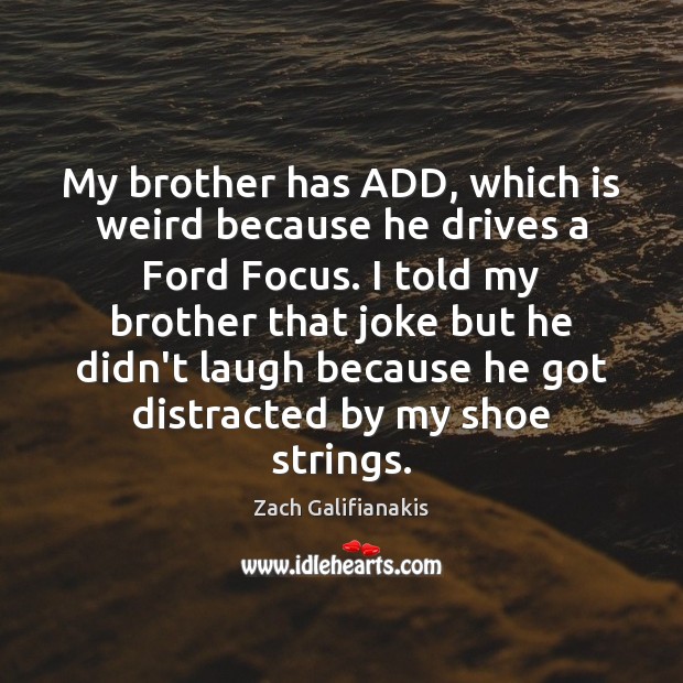 My brother has ADD, which is weird because he drives a Ford Zach Galifianakis Picture Quote
