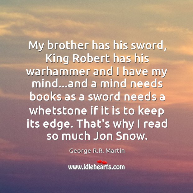 My brother has his sword, King Robert has his warhammer and I George R.R. Martin Picture Quote