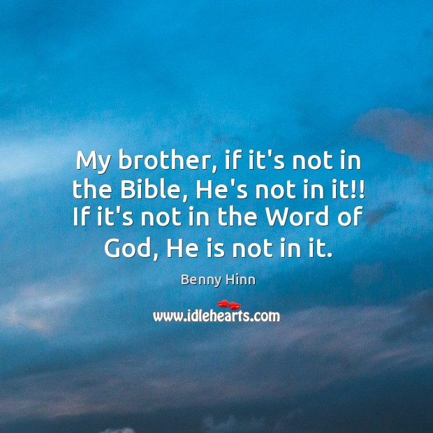 My brother, if it’s not in the Bible, He’s not in it!! Benny Hinn Picture Quote