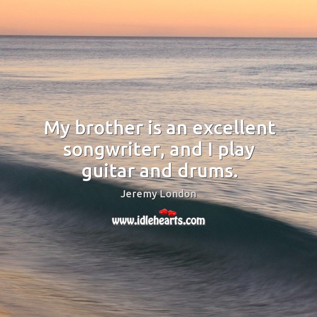 My brother is an excellent songwriter, and I play guitar and drums. Jeremy London Picture Quote