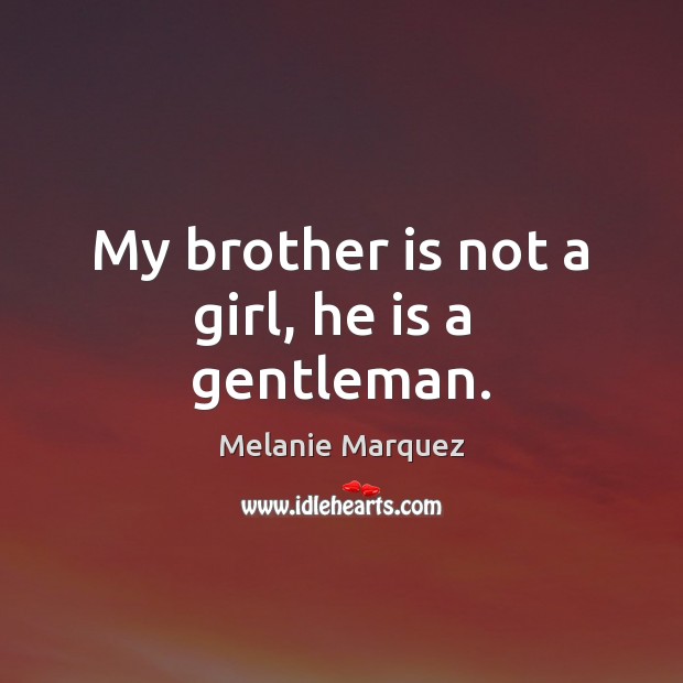 My brother is not a girl, he is a  gentleman. Melanie Marquez Picture Quote