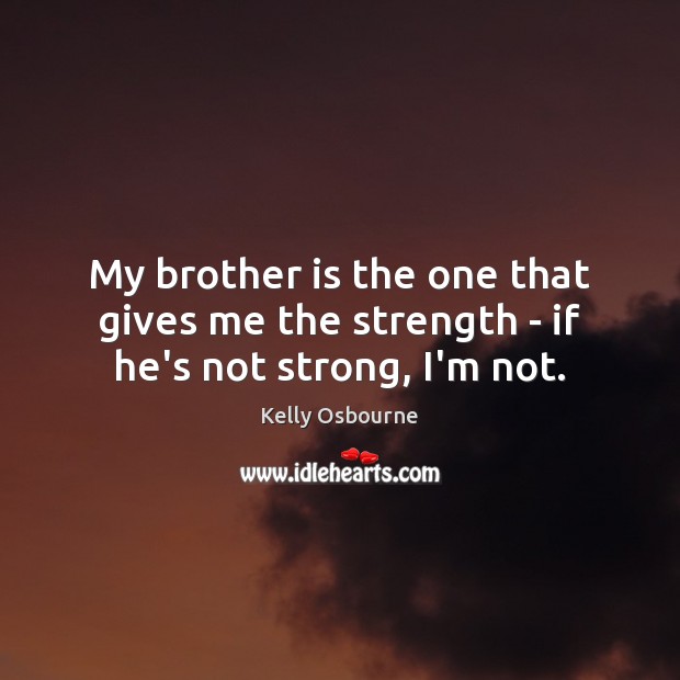 My brother is the one that gives me the strength – if he’s not strong, I’m not. Kelly Osbourne Picture Quote