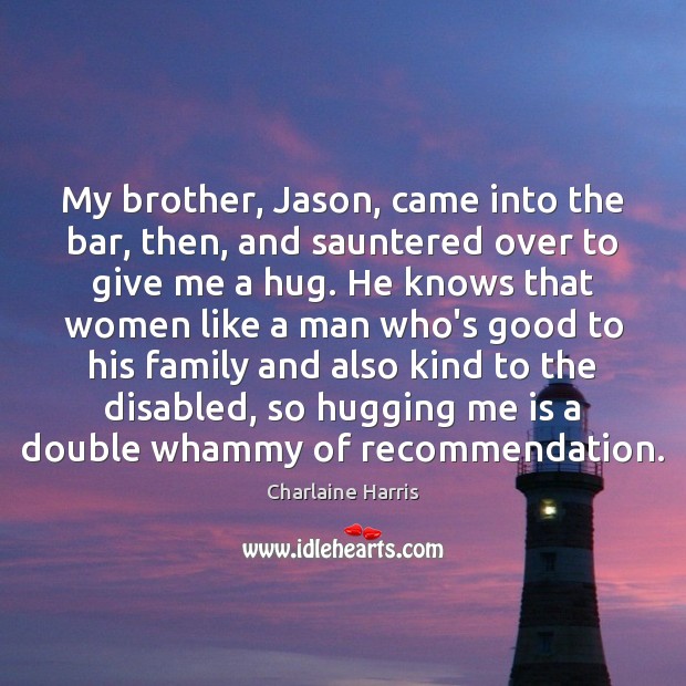 My brother, Jason, came into the bar, then, and sauntered over to Brother Quotes Image