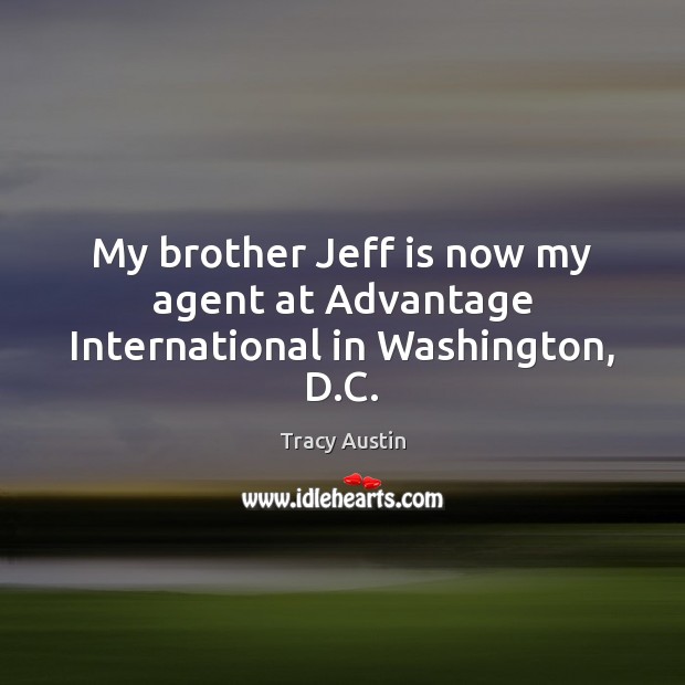 My brother Jeff is now my agent at Advantage International in Washington, D.C. Tracy Austin Picture Quote