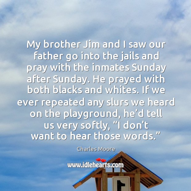 My brother jim and I saw our father go into the jails and pray with the inmates sunday after sunday. Image