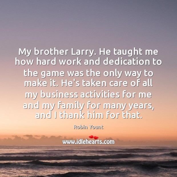 My brother Larry. He taught me how hard work and dedication to Image