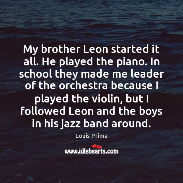 My brother Leon started it all. He played the piano. In school School Quotes Image