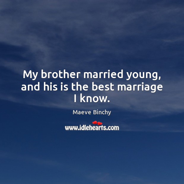 My brother married young, and his is the best marriage I know. Maeve Binchy Picture Quote